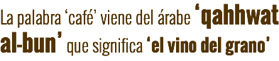 La palabra ‘café’ viene del árabe ‘qahhwat al-bun’ que significa ‘el vino del grano’