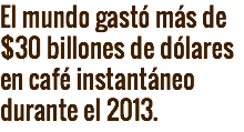 El mundo gastó más de $30 billones de dólares en café instantáneo durante el 2013.