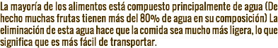 La mayoría de los alimentos está compuesto principalmente de agua (De hecho muchas frutas tienen más del 80% de agua en su composición) La eliminación de esta agua hace que la comida sea mucho más ligera, lo que significa que es más fácil de transportar.