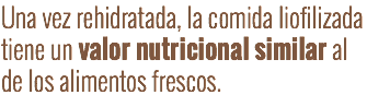 Una vez rehidratada, la comida liofilizada tiene un valor nutricional similar al de los alimentos frescos.